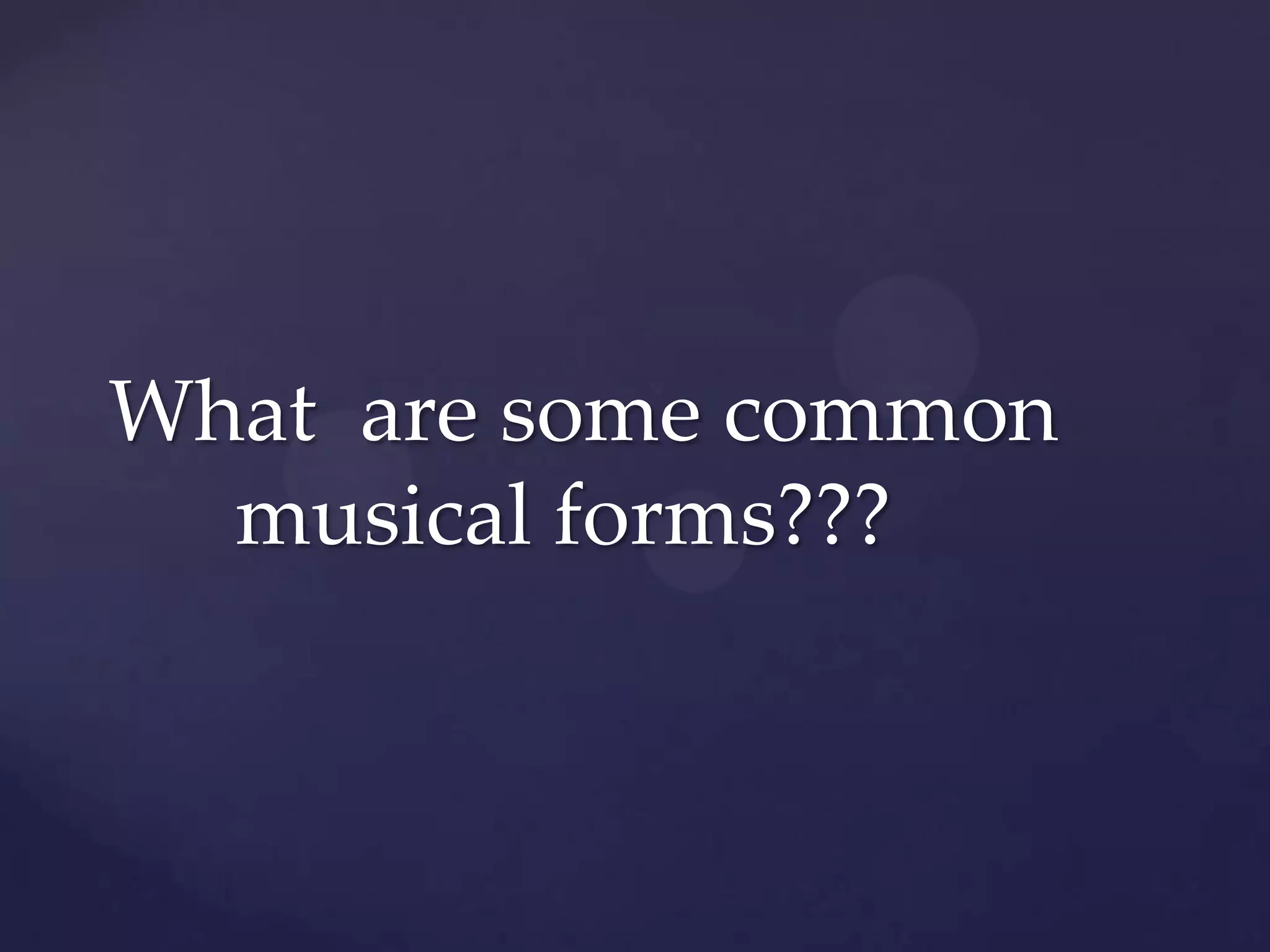 What are some common
  musical forms???
 