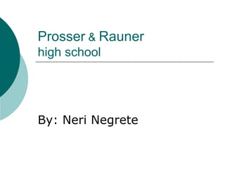 Prosser  &  Rauner high school By: Neri Negrete 