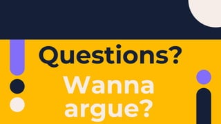 Questions?
Wanna
argue?
 