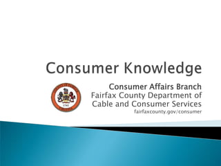 Consumer Knowledge Consumer Affairs Branch Fairfax County Department of Cable and Consumer Services fairfaxcounty.gov/consumer 