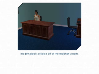The principal’s office is off of the teacher’s room.
 