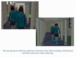 We are going to take the pathway instead to the other building. Afterschool
activities start soon after cleaning.
 