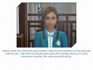 Ayleen here! The third-third year student. Sorry for the weather but the forecast
calls for rain. I still think we should have done this another day but it’s due
tomorrow morning. We were procrastinating.
 