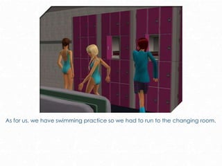 As for us, we have swimming practice so we had to run to the changing room.
 