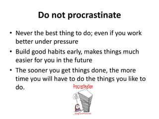 Do not procrastinate<br />Never the best thing to do; even if you work better under pressure<br />Build good habits early,...