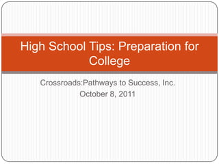 Crossroads:Pathways to Success, Inc. October 8, 2011 High School Tips: Preparation for College 