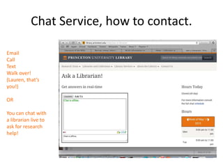 Chat Service, how to contact.
Email
Call
Text
Walk over!
(Lauren, that’s
you!)
OR
You can chat with
a librarian live to
ask for research
help!
 
