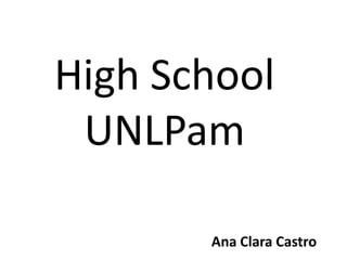 High School UNLPam,[object Object],Ana Clara Castro,[object Object]