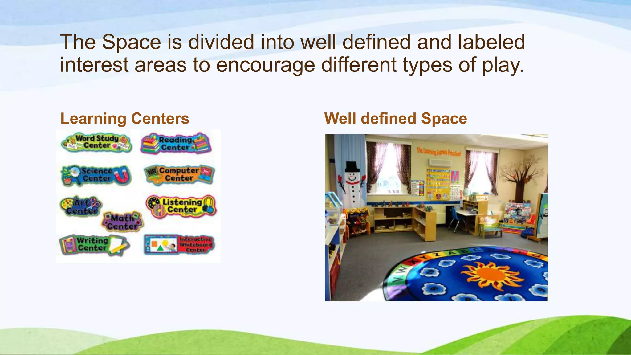 The Space is divided into well defined and labeled
interest areas to encourage different types of play.
Learning Centers Well defined Space
 