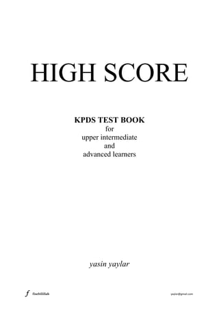 HIGH SCORE
                   KPDS TEST BOOK
                            for
                    upper intermediate
                           and
                    advanced learners




                      yasin yaylar


f   fisebilillah                         yaylar@gmail.com
 