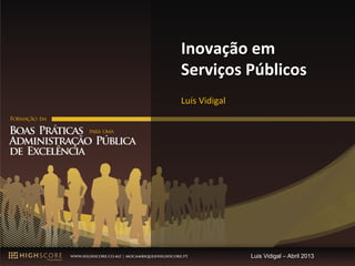 Inovação	
  em	
  
Serviços	
  Públicos	
  
Luís	
  Vidigal	
  




                      Luis Vidigal – Abril 2013
 