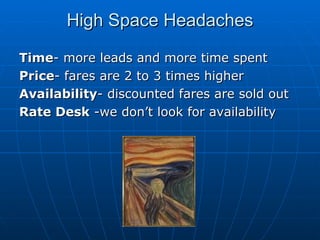 High Space Headaches Time - more leads and more time spent Price - fares are 2 to 3 times higher Availability - discounted fares are sold out Rate Desk  -we don’t look for availability 