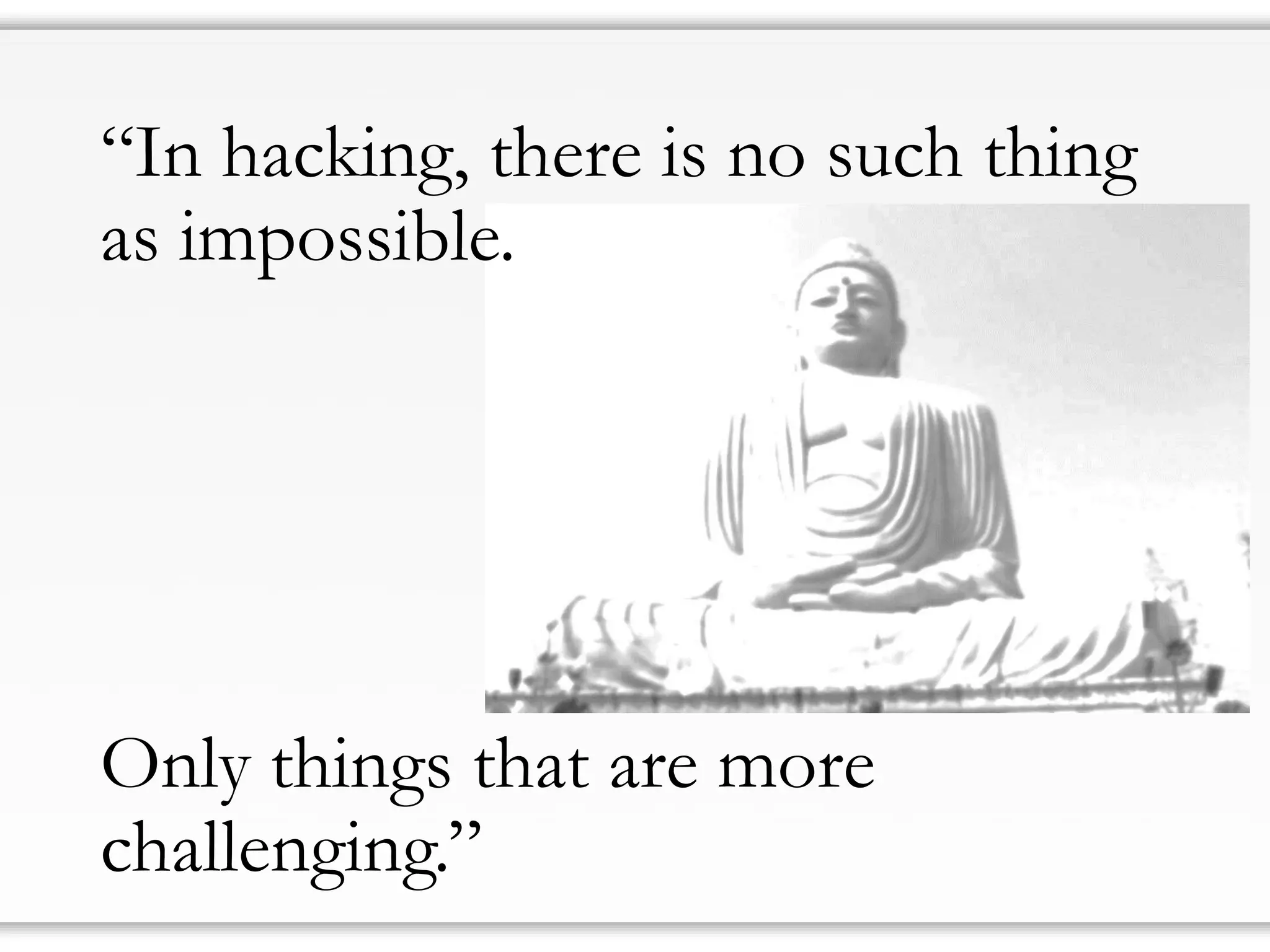 “In hacking, there is no such thing as impossible. 
Only things that are more challenging.”  