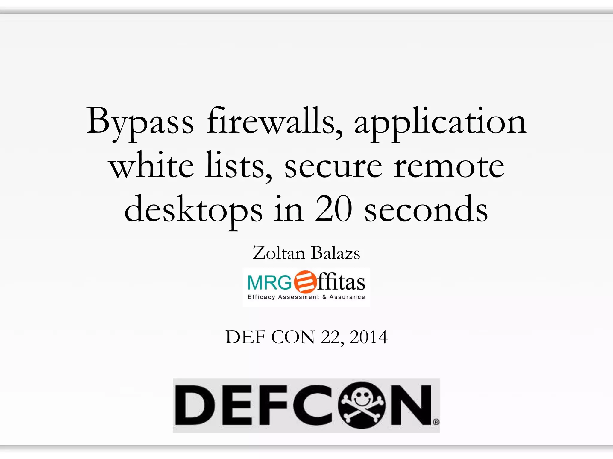 Bypass firewalls, application white lists, secure remote desktops in 20 seconds 
Zoltan Balazs 
DEF CON 22, 2014  