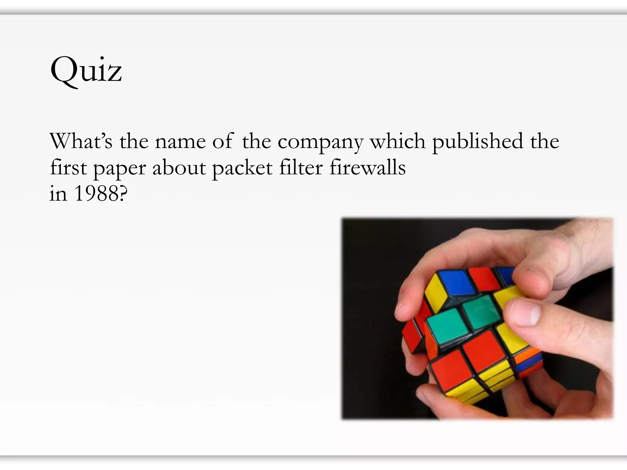 Quiz 
What’s the name of the company which published the first paper about packet filter firewalls in 1988?  