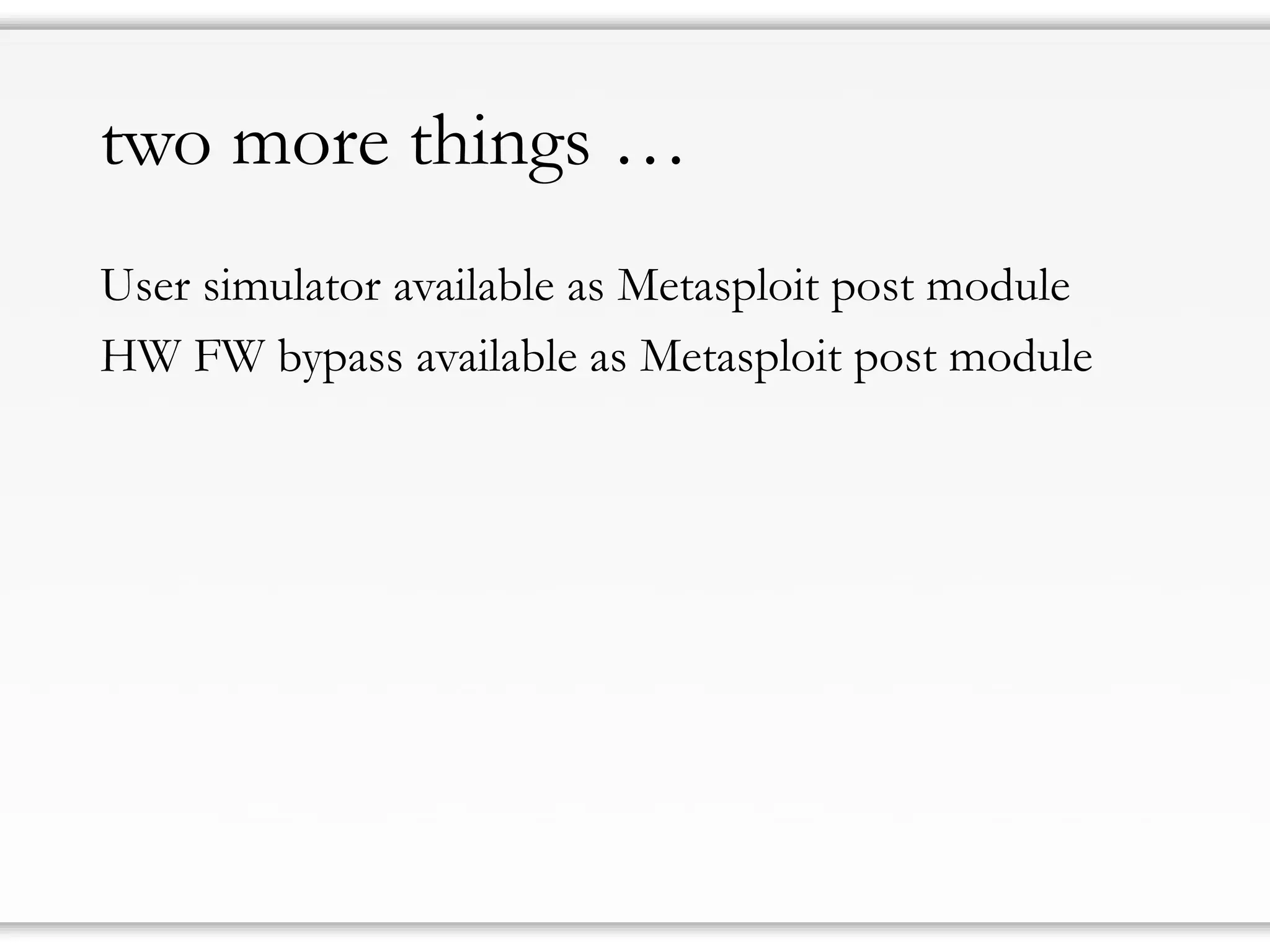 two more things … 
User simulator available as Metasploitpost module 
HW FW bypass available as Metasploitpost module  