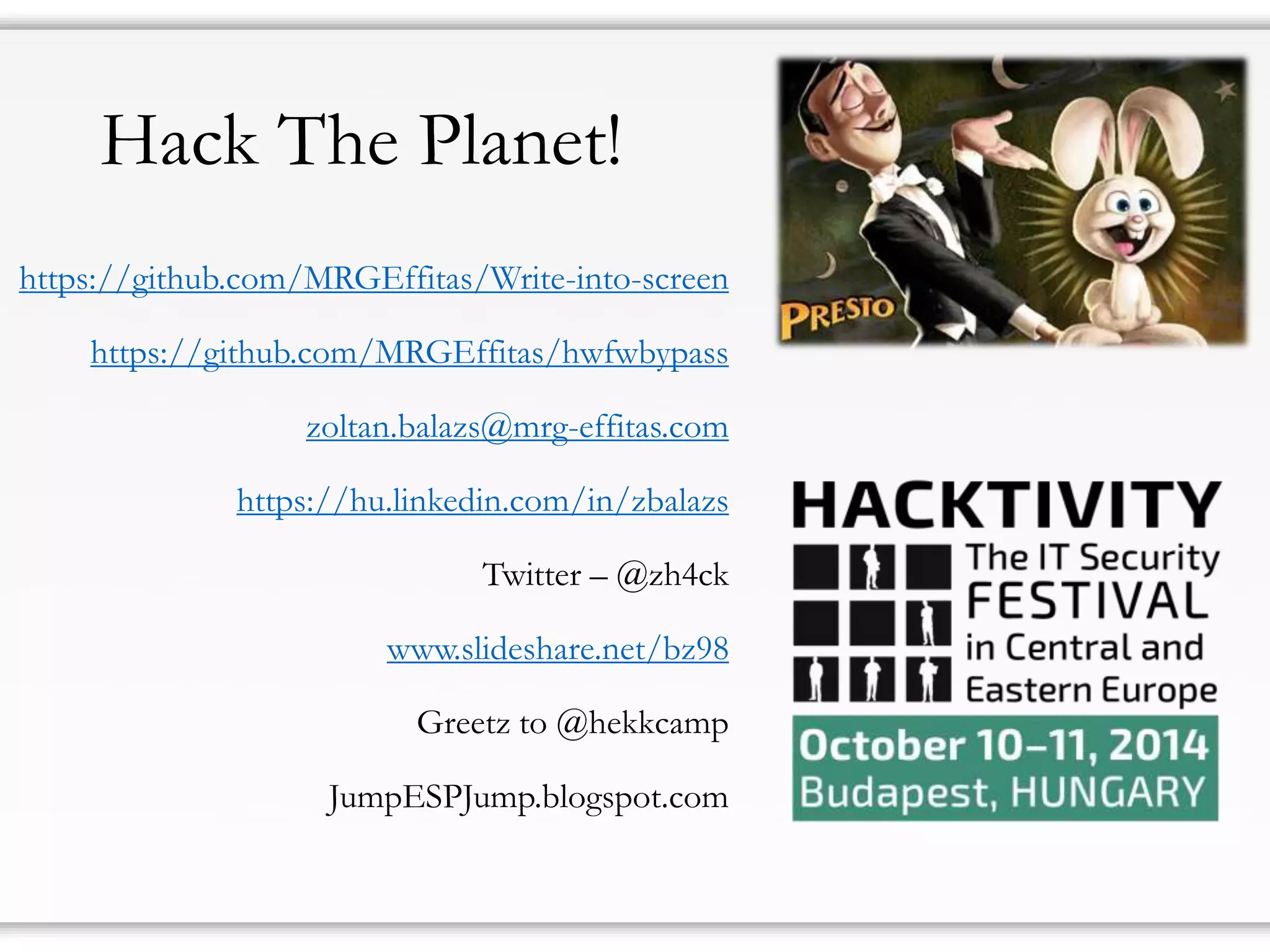 Hack The Planet! 
https://github.com/MRGEffitas/Write-into-screen 
https://github.com/MRGEffitas/hwfwbypasszoltan.balazs@mrg-effitas.com 
https://hu.linkedin.com/in/zbalazs 
Twitter–@zh4ck 
www.slideshare.net/bz98 
Greetz to @CrySySLab, @hekkcamp 
JumpESPJump.blogspot.com 