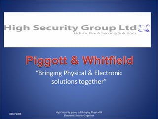“ Bringing Physical & Electronic solutions together” 0210/2008 High Security group Ltd Bringing Physical & Electronic Security Together 