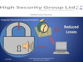 0210/2008 High Security group Ltd Bringing Physical & Electronic Security Together PD6662 Grade 4 Security Integrated Electronic & physical products 