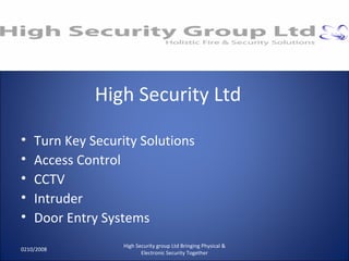High Security Ltd Turn Key Security Solutions Access Control CCTV Intruder Door Entry Systems 0210/2008 High Security group Ltd Bringing Physical & Electronic Security Together 
