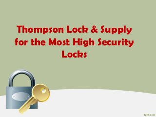 Thompson Lock & Supply
for the Most High Security
Locks
 