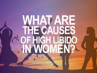 WHATARE
THE CAUSES
OFHIGHLIBIDO
IN WOMEN?
 