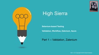 High Sierra
Selenium-based Testing
Validation, Workflow, Zalenium, Azure
Part 1 of 3 Copyright © 2019 David Harrison
Part 1 – Validation, Zalenium
 