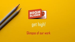 get high!
Glimpse of our work
 