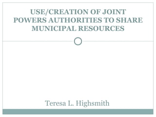 USE/CREATION OF JOINT
POWERS AUTHORITIES TO SHARE
   MUNICIPAL RESOURCES




          Colantuono
          & Levin, PC

      Teresa L. Highsmith
 
