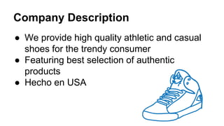 Company Description
● We provide high quality athletic and casual
shoes for the trendy consumer
● Featuring best selection of authentic
products
● Hecho en USA
 