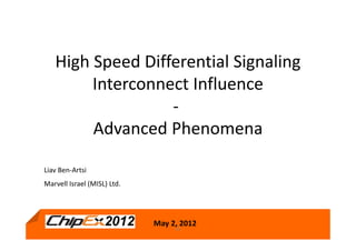 High Speed Differential Signaling 
        Interconnect Influence
                  ‐
        Advanced Phenomena

Liav Ben‐Artsi
Marvell Israel (MISL) Ltd.




                             May 2, 2012
                                May 2, 2012
                                  V3          1
 