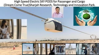 High Speed Electric SKY PODS for Passenger and Cargo
(Dream Come True)Sharjah Research, Technology and Innovation Park.
 