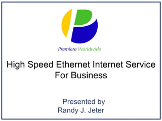 High Speed Ethernet Internet Service
           For Business

             Presented by
            Randy J. Jeter
 