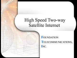 High Speed Two-way Satellite Internet  F OUNDATION T ELECOMMUNICATIONS , I NC . 