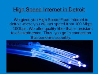 High Speed Internet in Detroit
We gives you High Speed Fiber Internet in
detroit where you will get speed from 100 Mbps
– 10Gbps. We offer quality fiber that is resistant
to all interference. Thus, you get a connection
that performs superbly.