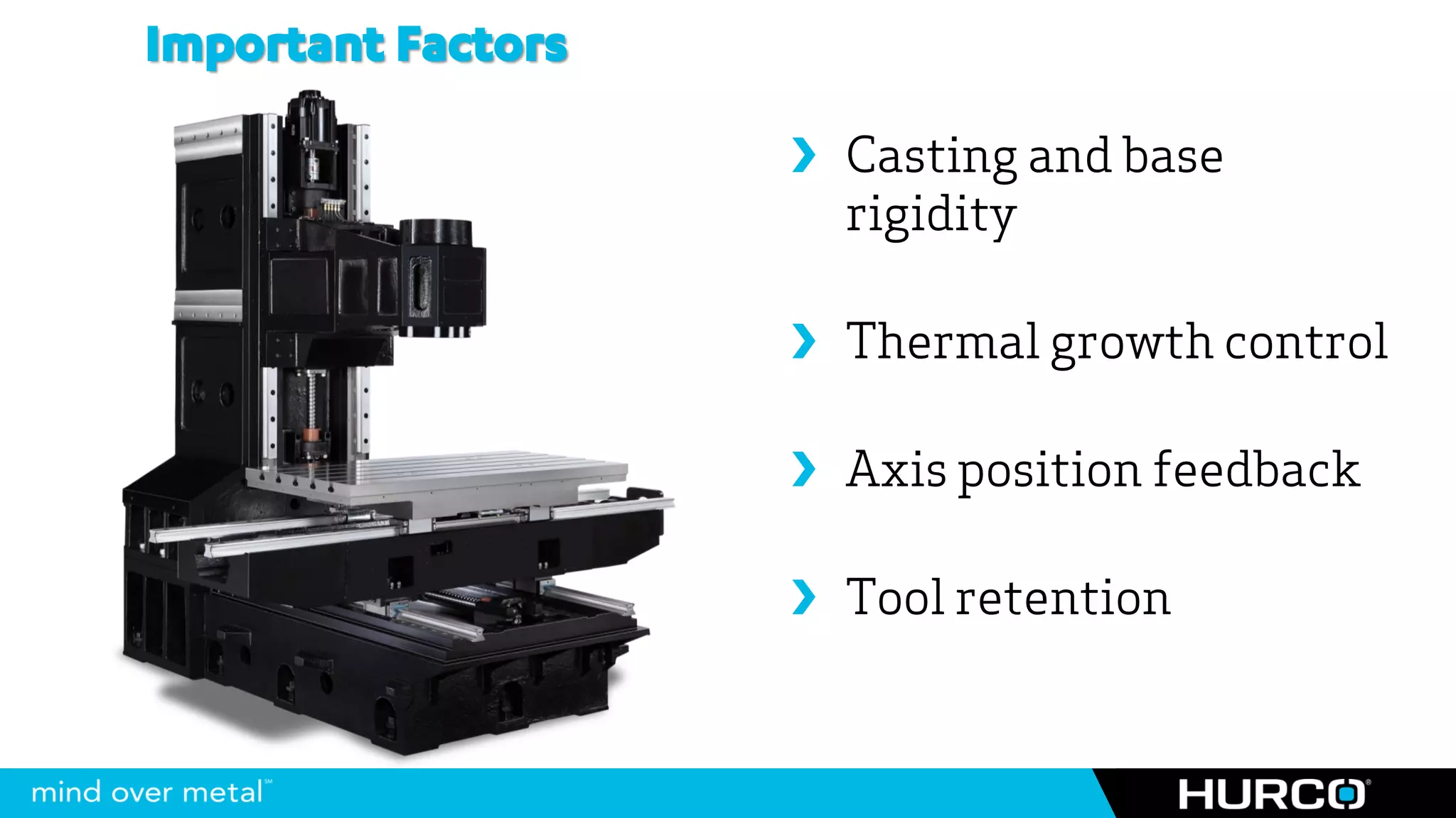 Important Factors
                     Casting and base
                      rigidity

                     Thermal growth control

                     Axis position feedback

                     Tool retention
 
