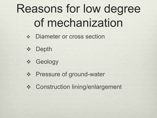Reasons for low degree
of mechanization
 Diameter or cross section
 Depth
 Geology
 Pressure of ground-water
 Construction lining/enlargement
 