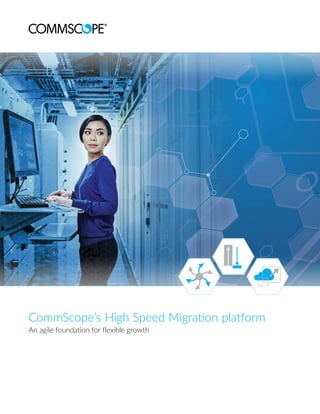 CommScope’s High Speed Migration platform
An agile foundation for flexible growth
 