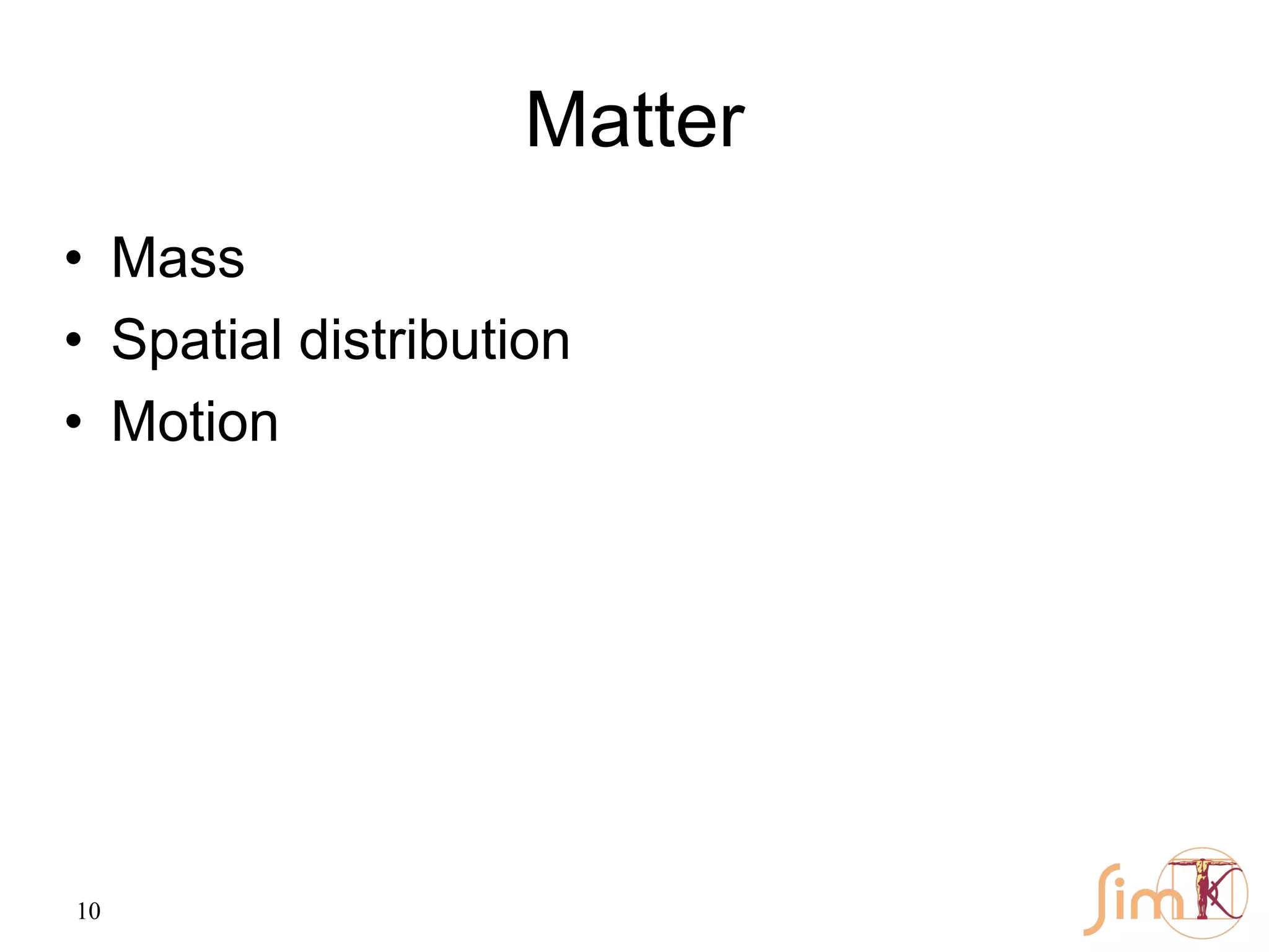 10
Matter
• Mass
• Spatial distribution
• Motion
 