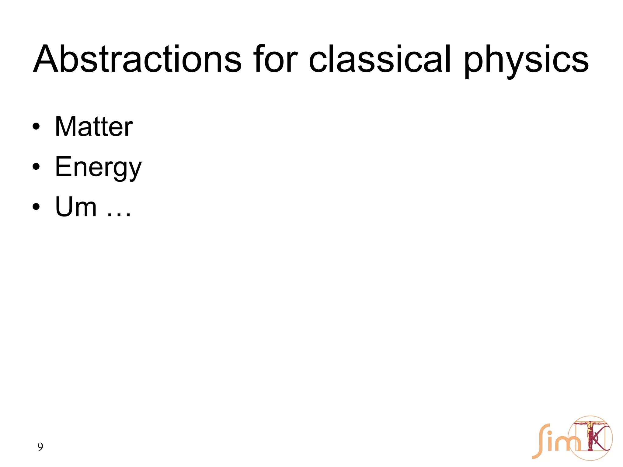 9
Abstractions for classical physics
• Matter
• Energy
• Um …
 