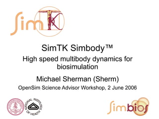 SimTK Simbody™
High speed multibody dynamics for
biosimulation
Michael Sherman (Sherm)
OpenSim Science Advisor Workshop, 2 June 2006
 