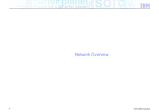 Network Overview




6                      © 2012 IBM Corporation
 