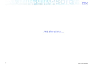 And after all that…




87                         © 2012 IBM Corporation
 
