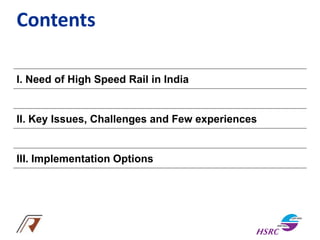 Contents
I. Need of High Speed Rail in India
II. Key Issues, Challenges and Few experiences
III. Implementation Options
 