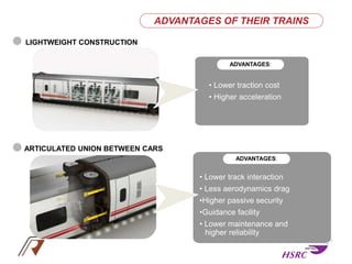LIGHTWEIGHT CONSTRUCTION
• Lower traction cost
• Higher acceleration
• Lower track interaction
• Less aerodynamics drag
•Higher passive security
•Guidance facility
• Lower maintenance and
higher reliability
ARTICULATED UNION BETWEEN CARS
ADVANTAGES:
ADVANTAGES:
ADVANTAGES OF THEIR TRAINS
 