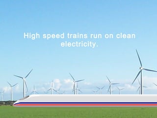 High speed trains run on clean electricity. 