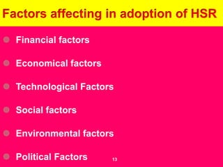  Financial factors
 Economical factors
 Technological Factors
 Social factors
 Environmental factors
 Political Factors
Factors affecting in adoption of HSR
13
 