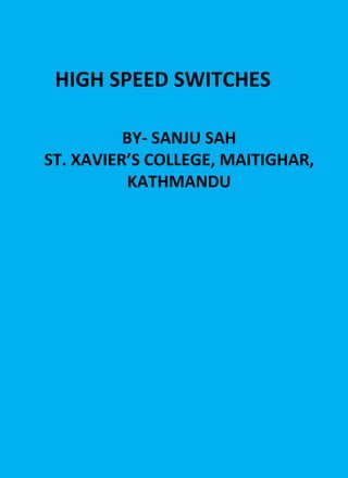 HIGH SPEED SWITCHES
BY- SANJU SAH
ST. XAVIER’S COLLEGE, MAITIGHAR,
KATHMANDU
 