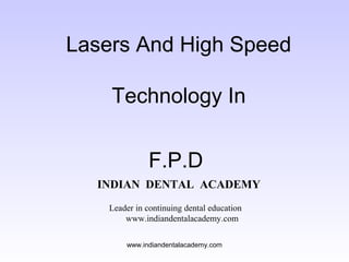 Lasers And High Speed
Technology In
F.P.D
INDIAN DENTAL ACADEMY
Leader in continuing dental education
www.indiandentalacademy.com
www.indiandentalacademy.com
 