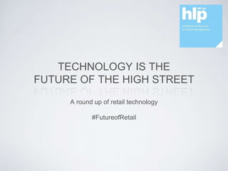 TECHNOLOGY IS THE
FUTURE OF THE HIGH STREET
A round up of retail technology
#FutureofRetail
 